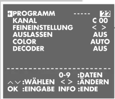 PROGRAMM KANAL FEINEINSTELLUNG AUSLASSEN COLOR DECODER C 00 <> AUS AUTO AUS 0-9 :DATEN ^^:WÄHLEN < > :ÄNDERN OK :EINGABE INFO :ENDE
