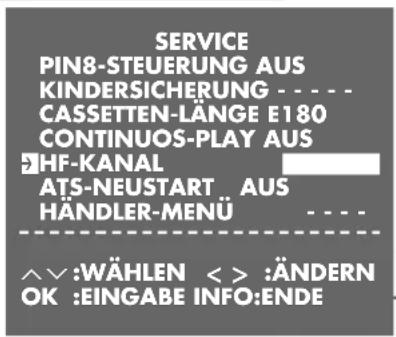 SERVICE PIN8-STEUERUNG AUS KINDERSICHERUNG - - - - CASSETTEN-LÄNGE E180 CONTINUOS-PLAY AUS HF-KANAL ATS-NEUSTART AUS HÄNDLER-MENÜ - - - - ^^:WÄHLEN < > :ÄNDERN OK :EINGABE INFO:ENDE