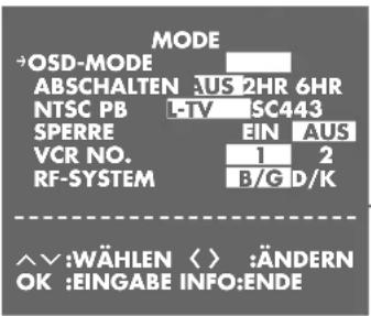 MODE →OSD-MODE ABSCHALTEN :US 2HR 6HR NTSC PB -TV SC443 SPERRE EIN AUS VCR NO. 1 2 RF-SYSTEM B/G D/K ^∨:WÄHLEN < > :ÄNDERN OK :EINGABE INFO:ENDE