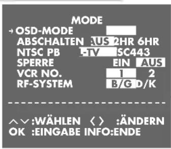 MODE → OSD-MODE ABSCHALTEN: 2HR 6HR NTSC PB -TV 15C443 SPERRE EIN AUS VCR NO. 1 2 RF-SYSTEM B/G D/K ^∨:WÄHLEN < > :ÄNDERN OK :EINGABE INFO:ENDE