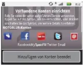 Vorhandene Konten einrichten Falls Sie einen der unter aufgeführten Dienste verwenden, kropen Sie auf das Symbol, am ihn einrichten, oder drücken und halten Sie das Symbol, um weitere Details zu erfahren. MOTOLBUR-Konten FacebookMySpaceFM Twitter Email Hinzufügen von Konten beendet