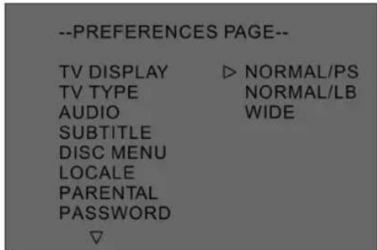 --PREFERENCES PAGE-- TV DISPLAY ▷ NORMAL/PS TV TYPE NORMAL/LB AUDIO WIDE SUBTITLE DISC MENU LOCALE PARENTAL PASSWORD ▽