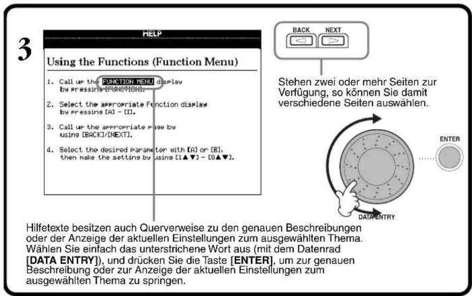 3 HELP Using the Functions (Function Menu) 1. Call up the FUNCTION MENU display by pressing FUNCTIONS. 2. Select the appropriate Function display by pressing [A] - [I]. 3. Call up the appropriate Page by using [BACK]/[NEXT]. 4. Select the desired Parameter with [A] or [B], then make the setting by using [1▲▼] - [8▲▼]. Stehen zwei oder mehr Seiten zur Verfügung, so können Sie damit verschiedene Seiten auswählen. ENTER DATA ENTRY Hilfetexte besitzen auch Querverweise zu den genauen Beschreibungen oder der Anzeige der aktuellen Einstellungen zum ausgewählten Thema. Wählen Sie einfach das unterstrichene Wort aus (mit dem Datenrad [DATA ENTRY]), und drücken Sie die Taste [ENTER], um zur genauen Beschreibung oder zur Anzeige der aktuellen Einstellungen zum ausgewählten Thema zu springen.