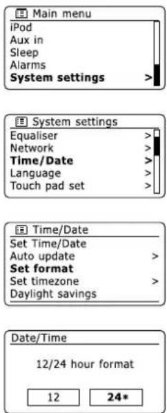Main menu iPod Aux in Sleep Alarms System settings > System settings Equaliser > Network > Time/Date > Language > Touch pad set > Time/Date Set Time/Date Auto update > Set format Set timezone > Daylight savings Date/Time 12/24 hour format 12 24*
