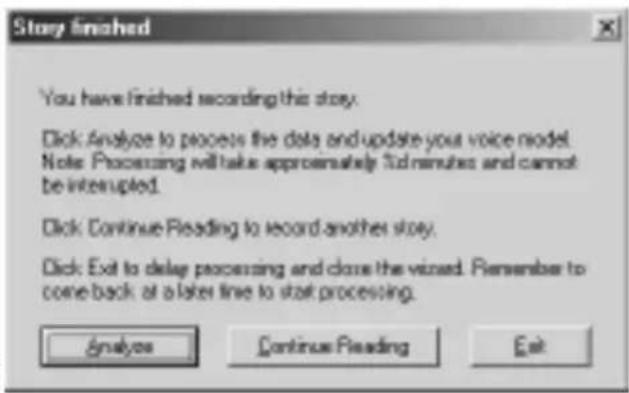 Stay finished You have finished recording this story. Click Analyze to process the data and update your voice model. Note: Processing will take approximately 30 minutes and cannot be interrupted. Click Continue Reading to record another story. Click Exit to delay processing and close the vision. Remember to come back at a later line to start processing. Analyze Continue Reading Exit