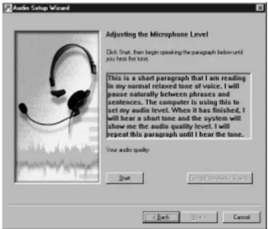 Audio Setup Wizard Adjusting the Microphone Level Click Stat, then begin speaking the paragraph below until you hear the tone. This is a short paragraph that I am reading in my normal relaxed tone of voice. I will pause naturally between phrases and sentences. The computer is using this to set my audio level. When it has finished, I will hear a short tone and the system will show me the audio quality level. I will repeat this paragraph until I hear the tone. Your audio quality: Start Back Next > Cancel