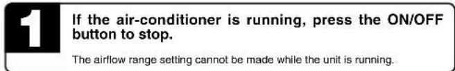 If the air-conditioner is running, press the ON/OFF button to stop. The airflow range setting cannot be made while the unit is running.