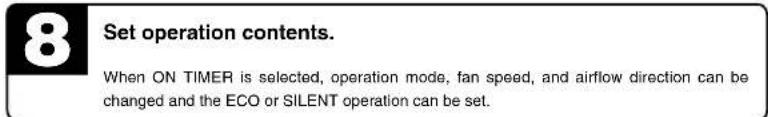 8 Set operation contents. When ON TIMER is selected, operation mode, fan speed, and airflow direction can be changed and the ECO or SILENT operation can be set.