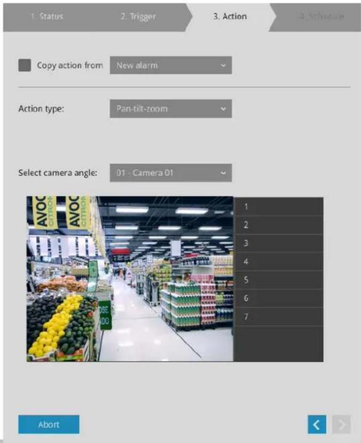 1. Status 2. Trigger 3. Action 4. Schedule Copy action from: New alarm Action type: Pan-tilt-zoom Select camera angle: 01 - Camera 01 1 2 3 4 5 6 7 Abort