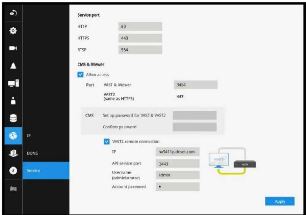 Service port HTTP 80 HTTPS 443 RTSP 554 CMS & iViewer ✓ Allow access Port VAST & iViewer 3454 VAST2 (same as HTTPS) 443 CMS Set up password for VAST & VAST2 Confirm password ✓ VAST2 remote connection IP nv9411p.dnset.com API service port 3443 Username admin (administrator) Account password • Apply DDNS Service