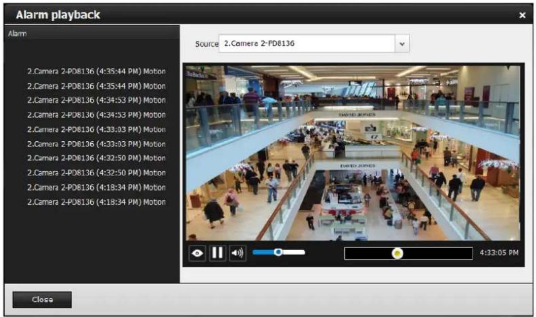 Alarm playback Alarm Source 2.Camera 2-PD8136 2.Camera 2-PD8136 (4:35:44 PM) Motion 2.Camera 2-PD8136 (4:35:44 PM) Motion 2.Camera 2-PD8136 (4:34:53 PM) Motion 2.Camera 2-PD8136 (4:34:53 PM) Motion 2.Camera 2-PD8136 (4:33:03 PM) Motion 2.Camera 2-PD8136 (4:33:03 PM) Motion 2.Camera 2-PD8136 (4:32:50 PM) Motion 2.Camera 2-PD8136 (4:32:50 PM) Motion 2.Camera 2-PD8136 (4:18:34 PM) Motion 2.Camera 2-PD8136 (4:18:34 PM) Motion DAVID JONES DAVID JONES 4:33:05 PM Close