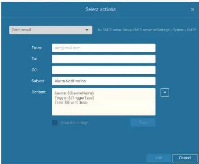 Select actions Send email No SMTP server. Setup SMTP server on Settings > System > SMTP From: abc@mail.com To: CC: Subject: Alarm Notification Content: Device: $(DeviceName) Trigger: $(TriggerType) Time: $(EventTime) Snapshot Image Text Add Cancel
