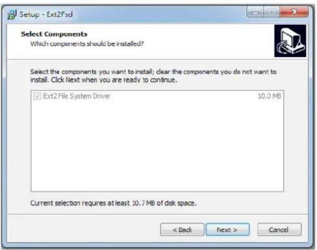 Setup - Ext2Fsd Select Components Which components should be installed? Select the components you want to install; clear the components you do not want to install. Click Next when you are ready to continue. ✓ Ext2 File System Driver 10.0 MB Current selection requires at least 10.7 MB of disk space. < Back Next > Cancel