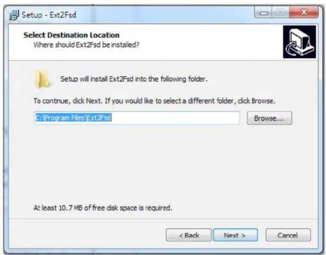 Setup - Ext2Fsd Select Destination Location Where should Ext2Fsd be installed? Setup will install Ext2Fsd into the following folder. To continue, click Next. If you would like to select a different folder, click Browse. C:\Program Files\Ext2Fsd Browse... At least 10.7 MB of free disk space is required. < Back Next > Cancel
