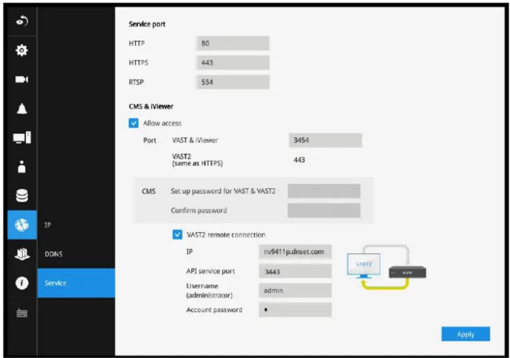 Service port HTTP 80 HTTPS 443 RTSP 554 CMS & iViewer ✓ Allow access Port VAST & iViewer 3454 VAST2 (same as HTTPS) 443 CMS Set up password for VAST & VAST2 Confirm password ✓ VAST2 remote connection IP nv9411p.dnset.com API service port 3443 Username admin (administrator) Account password • VAST2 • NVR Apply IP DDNS Service