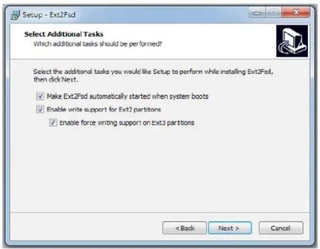 Setup - Ext2Fsd Select Additional Tasks Which additional tasks should be performed? Select the additional tasks you would like Setup to perform while installing Ext2Fsd, then click Next. ✓ Make Ext2Fsd automatically started when system boots ✓ Enable write support for Ext2 partitions ✓ Enable force writing support on Ext3 partitions < Back Next > Cancel
