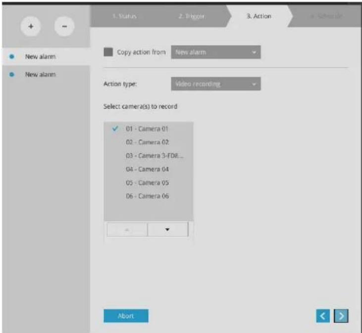 1. Status 2. Trigger 3. Action New alarm New alarm Copy action from New alarm Action type: Video recording Select camera(s) to record ✓ 01 - Camera 01 02 - Camera 02 03 - Camera 3-FDB_ 04 - Camera 04 05 - Camera 05 06 - Camera 06 Abort