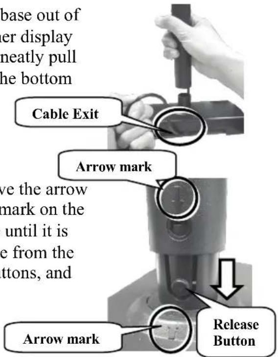 base out of er display neatly pull he bottom Cable Exit Arrow mark ve the arrow mark on the until it is e from the ttons, and Arrow mark Release Button
