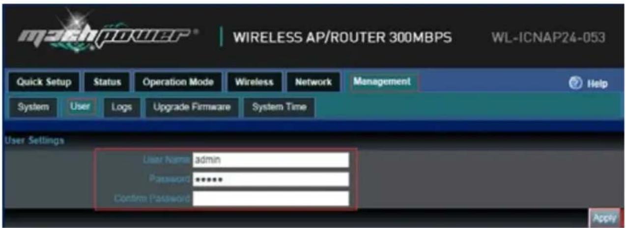 machpower® WIRELESS AP/ROUTER 300MBPS WL-ICNAP24-053 Quick Setup Status Operation Mode Wireless Network Management Help System User Logs Upgrade Firmware System Time User Settings User Name admin Password ***** Confirm Password Apply