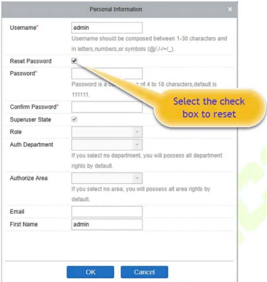 Personal Information Username* admin Username should be composed between 1-30 characters and in letters,numbers,or symbols (@/I-I+I_). Reset Password ✓ Password* Password is a custom number of 4 to 18 characters,default is 111111. Confirm Password* Superuser State ✓ Role Auth Department If you select no department, you will possess all department rights by default. Authorize Area If you select no area, you will possess all area rights by default. Email First Name admin OK Cancel Select the check box to reset