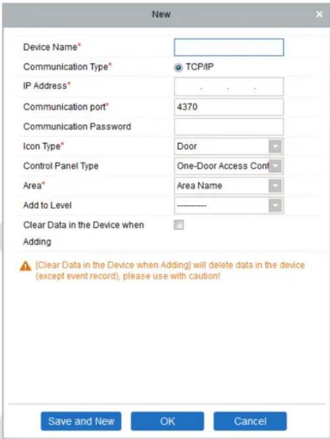 New Device Name* Communication Type* TCP/IP IP Address* Communication port* 4370 Communication Password Icon Type* Door Control Panel Type One-Door Access Cont Area* Area Name Add to Level Clear Data in the Device when Adding [Clear Data in the Device when Adding] will delete data in the device (except event record), please use with caution! Save and New OK Cancel