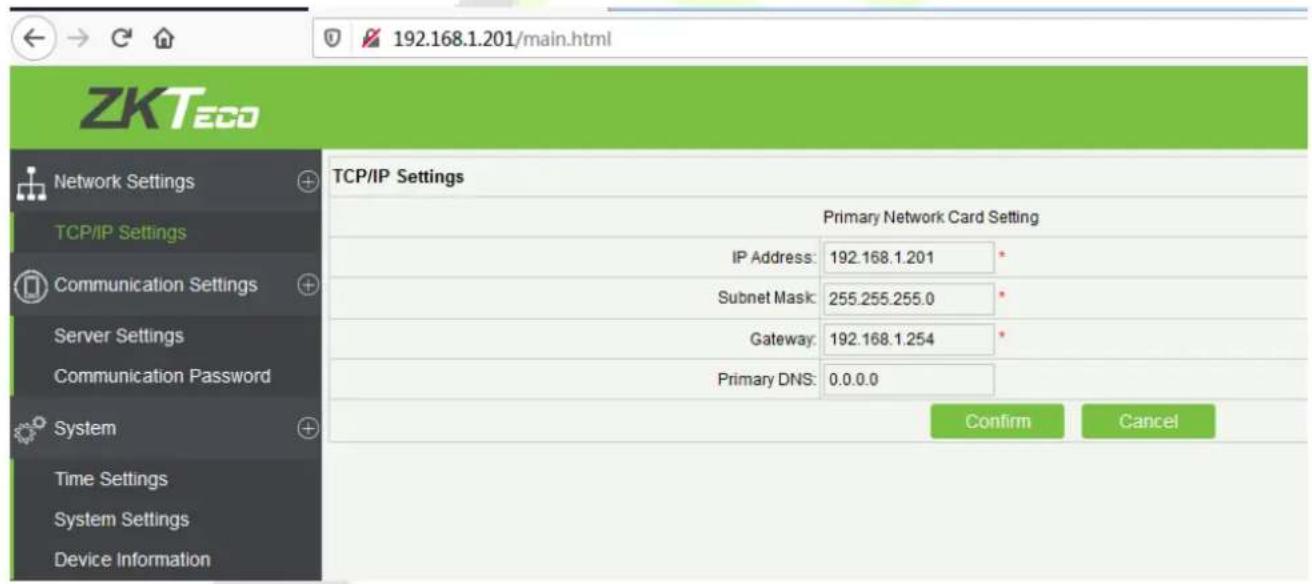 192.168.1.201/main.html ZKTeco Network Settings TCP/IP Settings Communication Settings Server Settings Communication Password System Time Settings System Settings Device Information TCP/IP Settings Primary Network Card Setting IP Address: 192.168.1.201 Subnet Mask: 255.255.255.0 Gateway: 192.168.1.254 Primary DNS: 0.0.0.0 Confirm Cancel