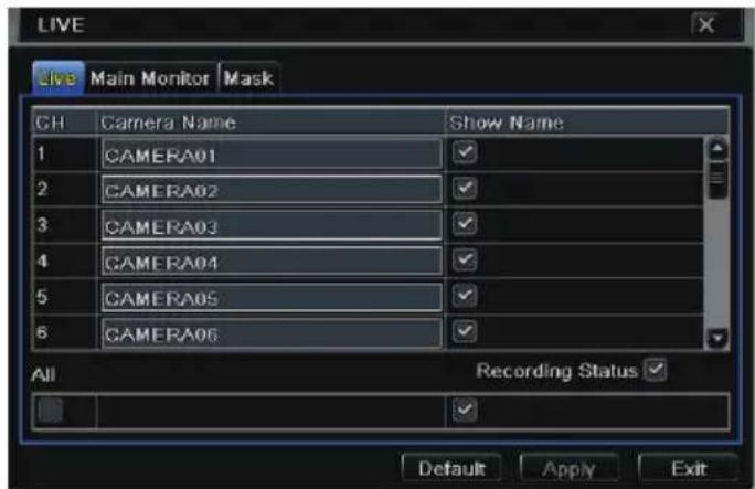 LIVE Live Main Monitor Mask GH Camera Name Show Name 1 CAMERA01 ✓ 2 CAMERA02 ✓ 3 CAMERA03 ✓ 4 CAMERA04 ✓ 5 CAMERA05 ✓ 6 CAMERA06 ✓ All Recording Status ✓ Default Apply Exit