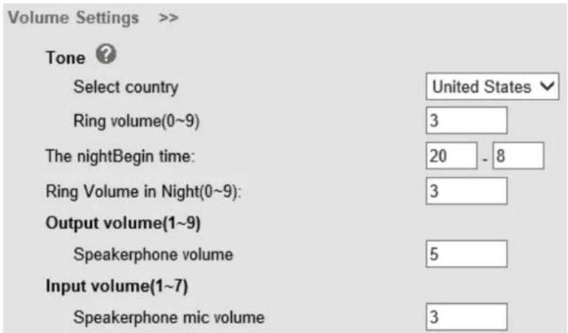 Volume Settings >> Tone ? Select country United States Ring volume(0~9) 3 The nightBegin time: 20 - 8 Ring Volume in Night(0~9): 3 Output volume(1~9) Speakerphone volume 5 Input volume(1~7) Speakerphone mic volume 3