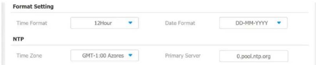 Format Setting Time Format 12Hour Date Format DD-MM-YYYY NTP Time Zone GMT-1:00 Azores Primary Server 0.pool.ntp.org