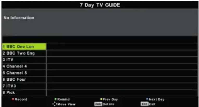 7 Day TV GUIDE No Information 1 BBC One Lon 2 BBC Two Eng 3 ITV 4 Channel 4 5 Channel 5 6 BBC Four 7 ITV3 8 Pick Record Remind Prev Day Next Day Move View Details Exit