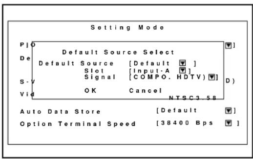 Setting Mode P/O Default Source Select De Default Source [Default ▼] Slot [Input-A ▼] Signal [COMPO. HDTV] ▼] S-V Vid OK Cancel NTSC3.58 Auto Data Store [Default ▼] Option Terminal Speed [38400 Bps ▼]