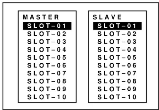 MASTER SLOT-01 SLOT-02 SLOT-03 SLOT-04 SLOT-05 SLOT-06 SLOT-07 SLOT-08 SLOT-09 SLOT-10 SLAVE SLOT-01 SLOT-02 SLOT-03 SLOT-04 SLOT-05 SLOT-06 SLOT-07 SLOT-08 SLOT-09 SLOT-10