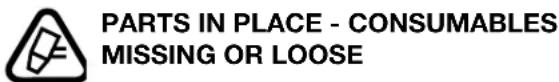 PARTS IN PLACE - CONSUMABLES MISSING OR LOOSE