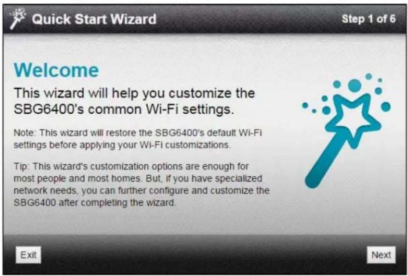 Quick Start Wizard Step 1 of 6 Welcome This wizard will help you customize the SBG6400's common Wi-Fi settings. Note: This wizard will restore the SBG6400's default Wi-Fi settings before applying your Wi-Fi customizations. Tip: This wizard's customization options are enough for most people and most homes. But, if you have specialized network needs, you can further configure and customize the SBG6400 after completing the wizard. Exit Next