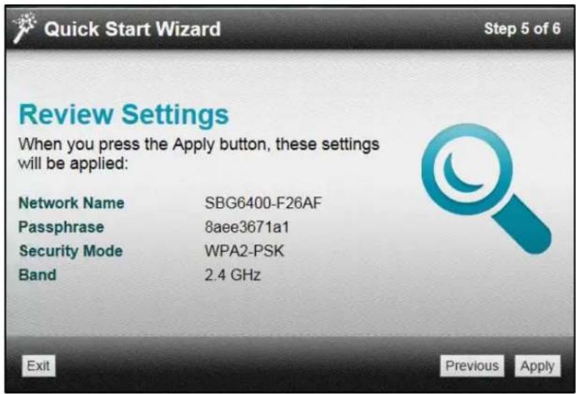 Quick Start Wizard Step 5 of 6 Review Settings When you press the Apply button, these settings will be applied: Network Name SBG6400-F26AF Passphrase 8aee3671a1 Security Mode WPA2-PSK Band 2.4 GHz Exit Previous Apply
