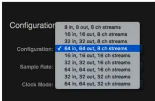 Configuration 8 in, 8 out, 8 ch streams 16 in, 16 out, 8 ch streams 32 in, 32 out, 8 ch streams Configuration: ✓ 64 in, 64 out, 8 ch streams 16 in, 16 out, 16 ch streams 32 in, 32 out, 16 ch streams 64 in, 64 out, 16 ch streams 32 in, 32 out, 32 ch streams Clock Mode: 64 in, 64 out, 32 ch streams