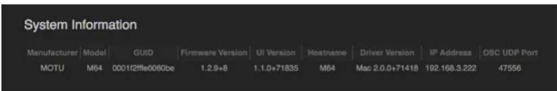 System Information Manufacturer Model GUID Firmware Version UI Version Hostname Driver Version IP Address OSC UDP Port MOTU M64 0001f2ffle0060be 1.2.9+8 1.1.0+71835 M64 Mac 2.0.0+71418 192.168.3.222 47556