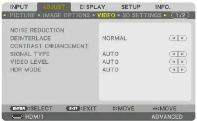 INPUT ADJUST DISPLAY SETUP INFO. PICTURE • IMAGE OPTIONS • VIDEO • 3D SETTINGS ▶ (1/2) NOISE REDUCTION DEINTERLACE NORMAL CONTRAST ENHANCEMENT SIGNAL TYPE AUTO VIDEO LEVEL AUTO HDR MODE AUTO ENTER :SELECT EXIT :EXIT MOVE MOVE HDMI1 ADVANCED