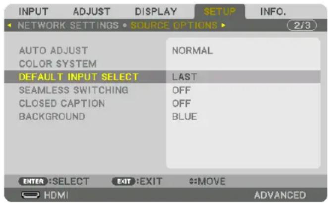 INPUT ADJUST DISPLAY SETUP INFO. NETWORK SETTINGS • SOURCE OPTIONS ▶ 2/3 AUTO ADJUST NORMAL COLOR SYSTEM DEFAULT INPUT SELECT LAST SEAMLESS SWITCHING OFF CLOSED CAPTION OFF BACKGROUND BLUE ENTER:SELECT EXIT:EXIT #MOVE HDMI ADVANCED