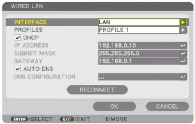 WIRED LAN INTERFACE LAN PROFILES PROFILE 1 ✓ DHCP IP ADDRESS 192.168.0.10 SUBNET MASK 255.255.255.0 GATEWAY 192.168.0.1 ✓ AUTO DNS DNS CONFIGURATION ... RECONNECT OK CANCEL ENTER :SELECT EXIT :EXIT #:MOVE
