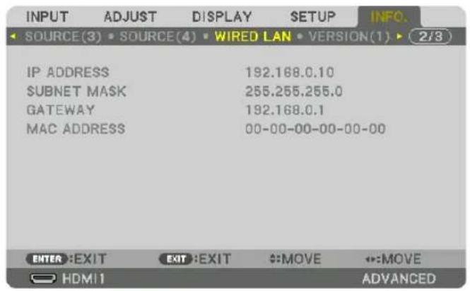 INPUT ADJUST DISPLAY SETUP INFO. SOURCE(3) SOURCE(4) WIRED LAN VERSION(1) 2/3 IP ADDRESS 192.168.0.10 SUBNET MASK 255.255.255.0 GATEWAY 192.168.0.1 MAC ADDRESS 00-00-00-00-00-00 ENTER EXIT EXIT EXIT MOVE ↔:MOVE HDMI ADVANCED