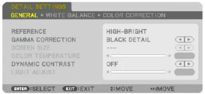 DETAIL SETTINGS GENERAL • WHITE BALANCE • COLOR CORRECTION REFERENCE GAMMA CORRECTION SCREEN SIZE COLOR TEMPERATURE DYNAMIC CONTRAST LIGHT ADJUST HIGH-BRIGHT BLACK DETAIL --- OFF ENTER :SELECT EXIT :EXIT #:MOVE ↔:MOVE