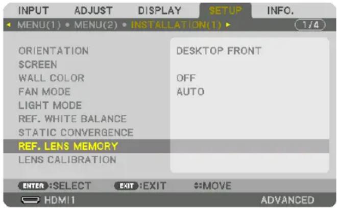 INPUT ADJUST DISPLAY SETUP INFO. MENU(1) • MENU(2) • INSTALLATION(1) ▶ ORIENTATION SCREEN WALL COLOR FAN MODE LIGHT MODE REF. WHITE BALANCE STATIC CONVERGENCE REF. LENS MEMORY LENS CALIBRATION DESKTOP FRONT OFF AUTO ENTER :SELECT EXIT :EXIT #:MOVE HDMI1 ADVANCED