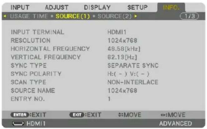 INPUT ADJUST DISPLAY SETUP INFO. USAGE TIME SOURCE(1) SOURCE(2) INPUT TERMINAL HDMI1 RESOLUTION 1024x768 HORIZONTAL FREQUENCY 48.58[kHz] VERTICAL FREQUENCY 62.13[Hz] SYNC TYPE SEPARATE SYNC SYNC POLARITY H:( - ) V:( - ) SCAN TYPE NON-INTERLACE SOURCE NAME 1024x768 ENTRY NO. 1 ENTER EXIT EXIT EXIT MOVE ↔:MOVE HDMI1 ADVANCED