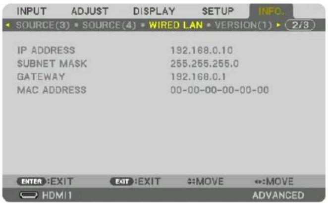 INPUT ADJUST DISPLAY SETUP INFO. SOURCE(3) SOURCE(4) WIRED LAN VERSION(1) 2/3 IP ADDRESS 192.168.0.10 SUBNET MASK 255.255.255.0 GATEWAY 192.168.0.1 MAC ADDRESS 00-00-00-00-00-00 ENTER EXIT EXIT EXIT MOVE ↔:MOVE HDMI ADVANCED