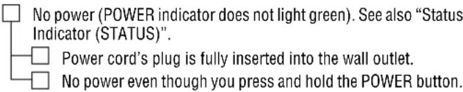 No power (POWER indicator does not light green). See also "Status Indicator (STATUS)". Power cord's plug is fully inserted into the wall outlet. No power even though you press and hold the POWER button.