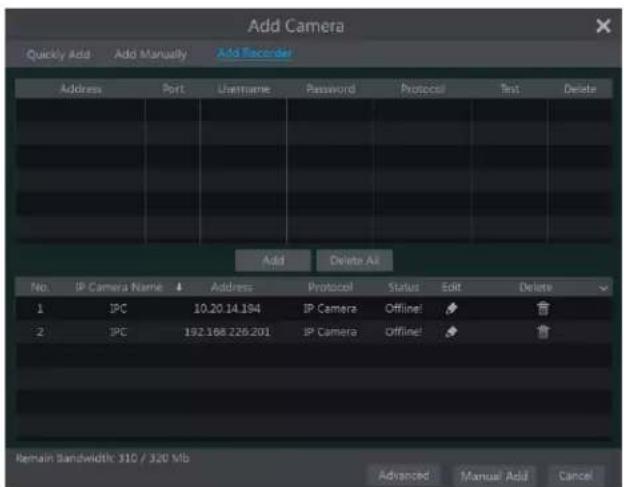 Add Camera Quickly Add Add Manually Add Record Address Port---------------------------- Username Password Protocol Text Delete Add Delete All No. IP Camera Name Address Protocol Status Update Delete 1 IPC 10.20.14.194 IP Camera Offline! 2 IPC 192.168.226.201 IP Camera Offline! Remain Bandwidth: 310 / 320 Mb Advanced Manual Add Cancel