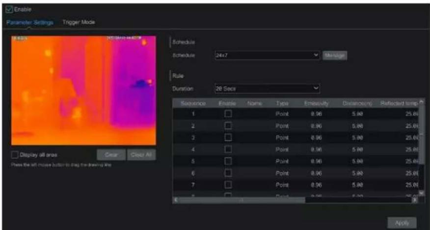 Enable Parameter Settings Trigger Mode Schedule Schedule 24x7 Status Rule Duration 26 Sacs Sequence Enable Name Type Emissivity Distance(m) Reflectant temp 1 Point 8.96 5.98 25.00 2 Point 8.96 5.98 25.00 3 Point 8.96 5.98 25.00 4 Point 8.96 5.98 25.00 5 Point 8.96 5.98 25.00 6 Point 8.96 5.98 25.00 7 Point 8.96 5.98 25.00 8 Point 8.96 5.98 25.00 Arota