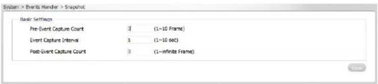 System > Events Handler > Snapshot Basic Settings Pre-Event Capture Count 3 (1~10 Frame) Event Capture Interval 1 (1~10 sec) Post-Event Capture Count 3 (1~infinite Frame)