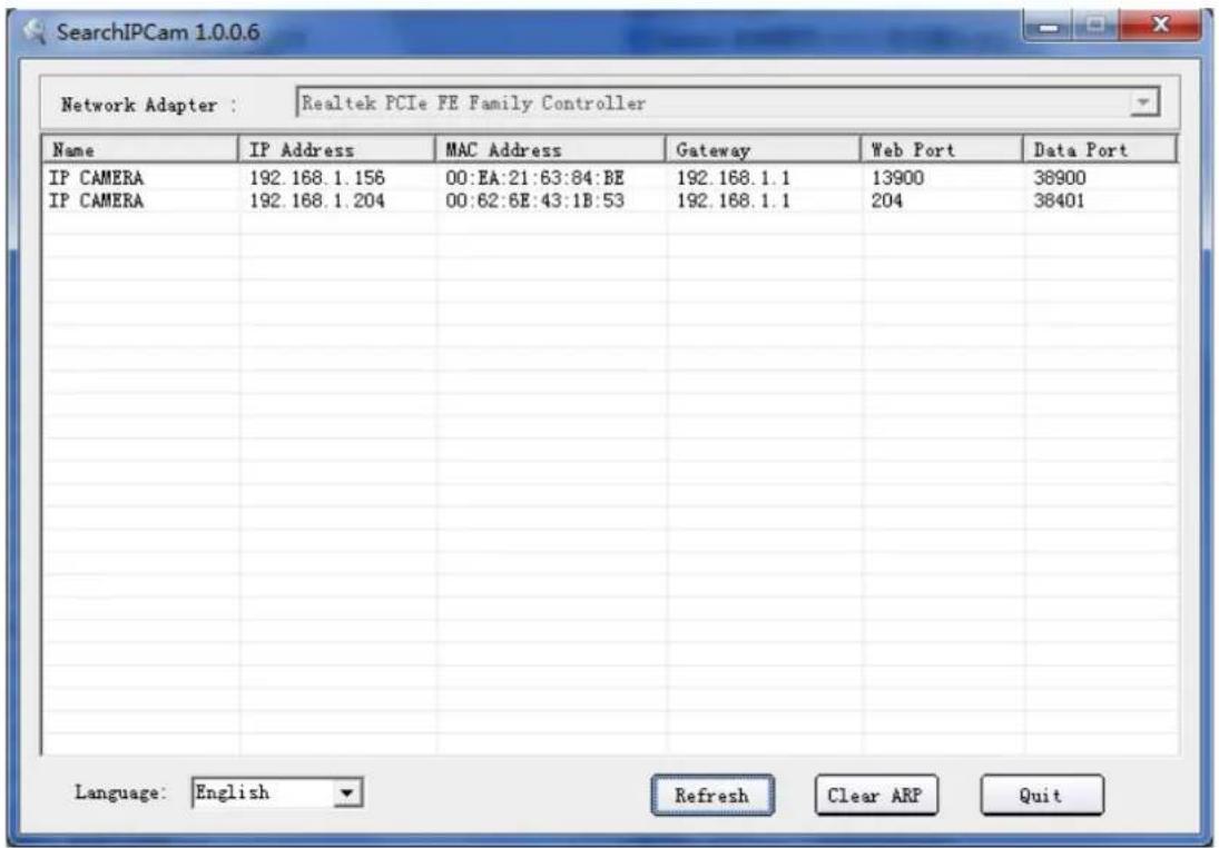 Network Adapter : Realtek PCIe PE Family Controller Name IP Address MAC Address Gateway Web Port Data Port IP CAMERA 192.168.1.156 00:EA:21:63:84:BE 192.168.1.1 13900 38900 IP CAMERA 192.168.1.204 00:62:6E:43:1B:53 192.168.1.1 204 38401 Language: English Refresh Clear ARP Quit